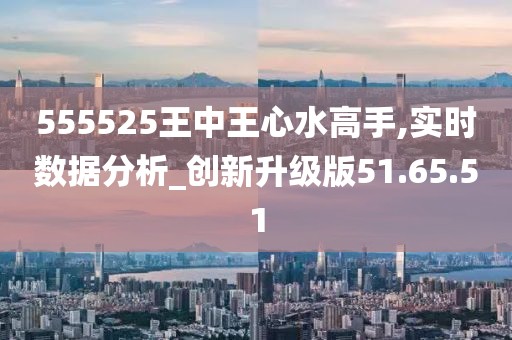 555525王中王心水高手-精选解析、解释与落实